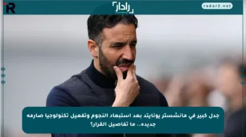 جدل كبير في مانشستر يونايتد بعد استبعاد النجوم وتفعيل تكنولوجيا صارمة جديدة.. ما تفاصيل القرار؟